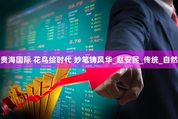 贵海国际 花鸟绘时代 妙笔铸风华_赵安民_传统_自然