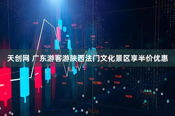 天创网 广东游客游陕西法门文化景区享半价优惠