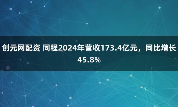 创元网配资 同程2024年营收173.4亿元，同比增长45.8%