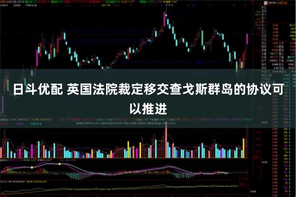 日斗优配 英国法院裁定移交查戈斯群岛的协议可以推进