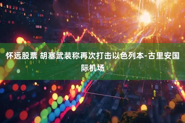 怀远股票 胡塞武装称再次打击以色列本-古里安国际机场