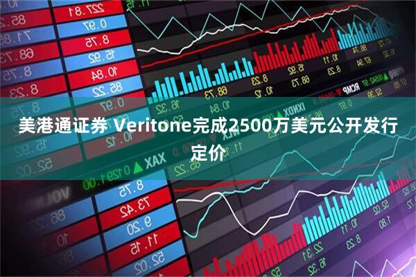 美港通证券 Veritone完成2500万美元公开发行定价