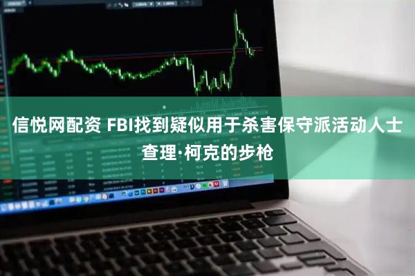 信悦网配资 FBI找到疑似用于杀害保守派活动人士查理·柯克的步枪