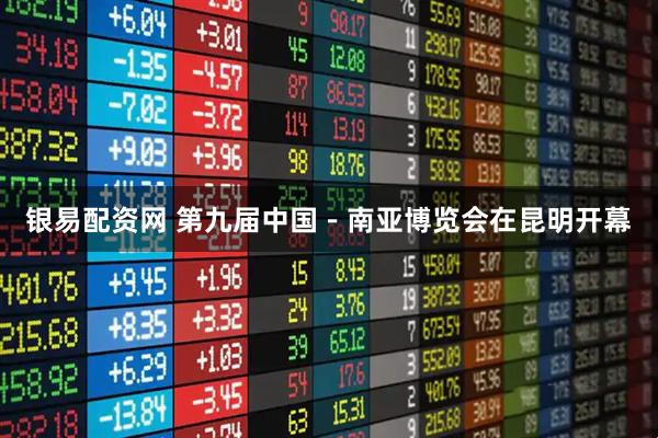 银易配资网 第九届中国－南亚博览会在昆明开幕