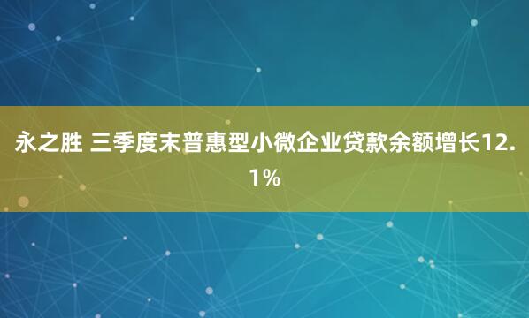 永之胜 三季度末普惠型小微企业贷款余额增长12.1%