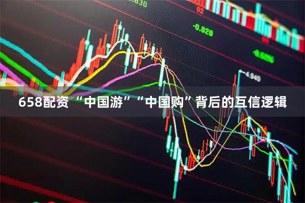 658配资 “中国游”“中国购”背后的互信逻辑