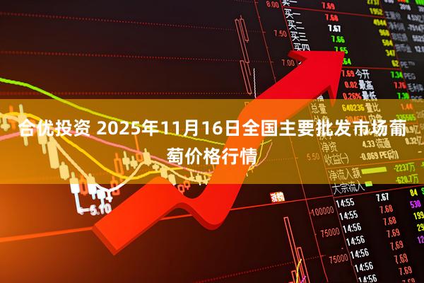 合优投资 2025年11月16日全国主要批发市场葡萄价格行情